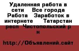 Удаленная работа в сети. - Все города Работа » Заработок в интернете   . Татарстан респ.,Чистопольский р-н